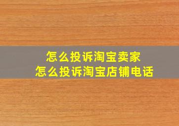 怎么投诉淘宝卖家 怎么投诉淘宝店铺电话